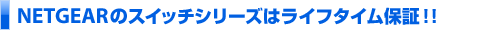 NETGEARのスイッチシリーズはライフタイム保証！！